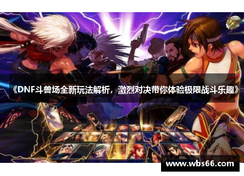 《DNF斗兽场全新玩法解析，激烈对决带你体验极限战斗乐趣》