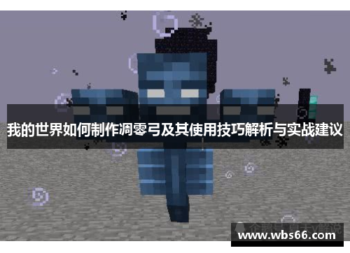 我的世界如何制作凋零弓及其使用技巧解析与实战建议