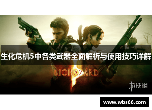 生化危机5中各类武器全面解析与使用技巧详解