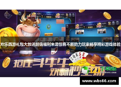 欢乐西游礼包大放送超值福利来袭惊喜不断助力玩家畅享精彩游戏体验